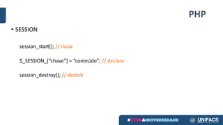 PHP
• SESSION
session_start();	//	inicia
$_SESSION_[“chave”]	=	“conteúdo”;	//	declara
session_destroy();	//	destrói
 