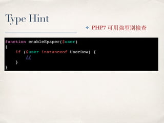 Type Hint
function enableEpaper($user)
{
if ($user instanceof UserRow) {
//
}
}
✤ PHP7 可⽤強型別檢查
 