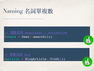Naming 名詞單複數
// 複數名詞 ResultSet / Collection
$users = User::search(1);
// 單數名詞 Row
$article = BlogArticle::find(1);
 