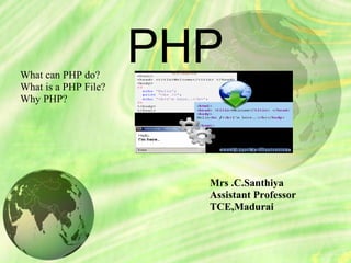 PHPWhat can PHP do?
What is a PHP File?
Why PHP?
Mrs .C.Santhiya
Assistant Professor
TCE,Madurai
 