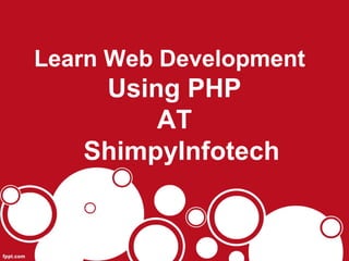 Learn Web Development
Using PHP
AT
ShimpyInfotech
 
