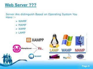 Page 6
Server Are distinguish Based on Operating System You
Have :-
 WAMP
 MAMP
 XAMP
 LAMP
Web Server ???
 