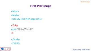Tech Pirates
Organized By Tech Pirates
<html>
<body>
<h1>My first PHP page</h1>
<?php
echo "Hello World!";
?>
</body>
</html>
First PHP script
 
