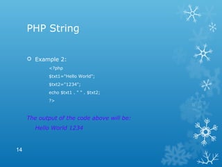PHP String
 Example 2:
<?php
$txt1="Hello World";
$txt2="1234";
echo $txt1 . " " . $txt2;
?>
The output of the code above will be:
Hello World 1234
14
 