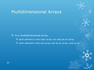 Multidimensional Arrays
 In a multidimensional array,
 each element in the main array can also be an array.
 each element in the sub-array can be an array, and so on
31
 