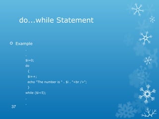 do...while Statement
 Example
.
.
$i=0;
do
{
$i++;
echo "The number is " . $i . "<br />";
}
while ($i<5);
.
.
37
 