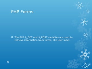 PHP Forms
 The PHP $_GET and $_POST variables are used to
retrieve information from forms, like user input.
48
 