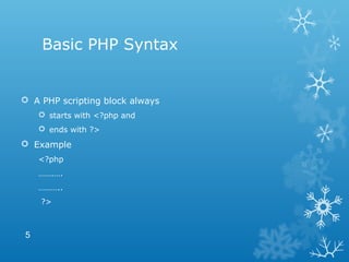 Basic PHP Syntax
 A PHP scripting block always
 starts with <?php and
 ends with ?>
 Example
<?php
…….….
………..
?>
5
 