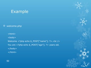 Example
 welcome.php
<html>
<body>
Welcome <?php echo $_POST["name"]; ?>.<br />
You are <?php echo $_POST["age"]; ?> years old.
</body>
</html>
50
 