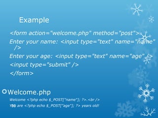 Example
<form action="welcome.php" method="post">
Enter your name: <input type="text" name="name"
/>
Enter your age: <input type="text" name="age" />
<input type="submit" />
</form>
Welcome.php
Welcome <?php echo $_POST["name"]; ?>.<br />
You are <?php echo $_POST["age"]; ?> years old!55
 