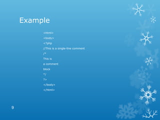 Example
<html>
<body>
<?php
//This is a single-line comment
/*
This is
a comment
block
*/
?>
</body>
</html>
9
 