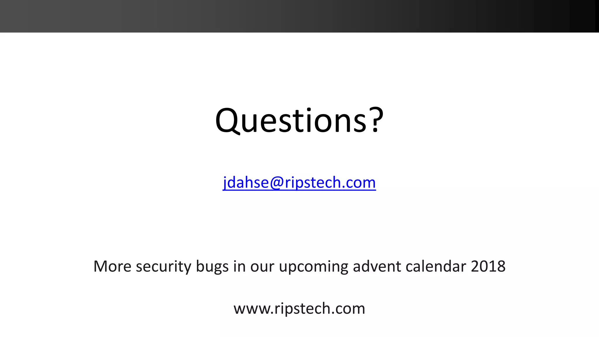 Questions? jdahse@ripstech.com More security bugs in our upcoming advent calendar 2018 www.ripstech.com 