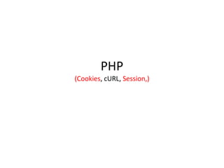 PHP
(Cookies, cURL, Session,)
 