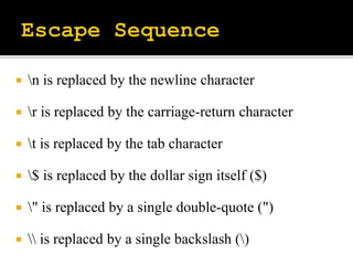  n is replaced by the newline character
 r is replaced by the carriage-return character
 t is replaced by the tab character
 $ is replaced by the dollar sign itself ($)
 " is replaced by a single double-quote (")
  is replaced by a single backslash ()
 