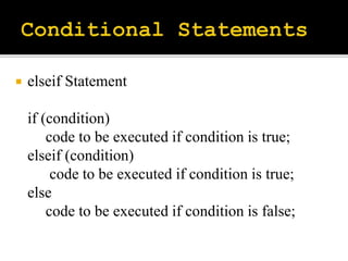  elseif Statement
if (condition)
code to be executed if condition is true;
elseif (condition)
code to be executed if condition is true;
else
code to be executed if condition is false;
 