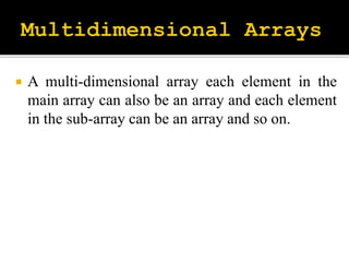  A multi-dimensional array each element in the
main array can also be an array and each element
in the sub-array can be an array and so on.
 