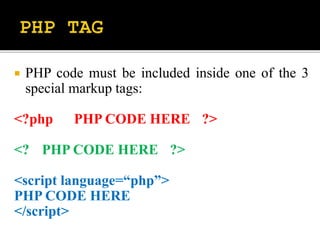  PHP code must be included inside one of the 3
special markup tags:
<?php PHP CODE HERE ?>
<? PHP CODE HERE ?>
<script language=“php”>
PHP CODE HERE
</script>
 