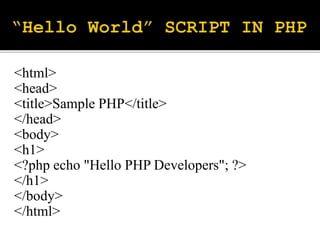 <html>
<head>
<title>Sample PHP</title>
</head>
<body>
<h1>
<?php echo "Hello PHP Developers"; ?>
</h1>
</body>
</html>
 
