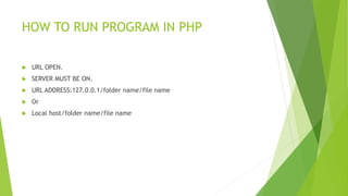 HOW TO RUN PROGRAM IN PHP
 URL OPEN.
 SERVER MUST BE ON.
 URL ADDRESS:127.0.0.1/folder name/file name
 Or
 Local host/folder name/file name
 