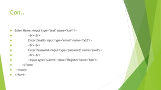 Con..
 Enter Name:<input type="text" name="txt1"/>
 <br><br>
 Enter Email:<input type="email" name="txt2"/>
 <br><br>
 Enter Password:<input type="password" name="pwd"/>
 <br><br>
 <input type="submit" value="Register"name="btn"/>
 </form>
 </body>
 </html>
 