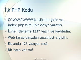 İlk PHP Kodu
• C:WAMPWWW klasörüne gidin ve
  index.php isimli bir dosya yaratın.
• İçine “deneme 123” yazın ve kaydedin.
• Web tarayıcınızdan localhost’a gidin.
• Ekranda 123 yazıyor mu?
• Bir hata var mı?

                     http://www.ubenzer.com/
 