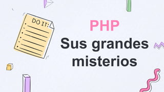 PHP
Sus grandes
misterios
 