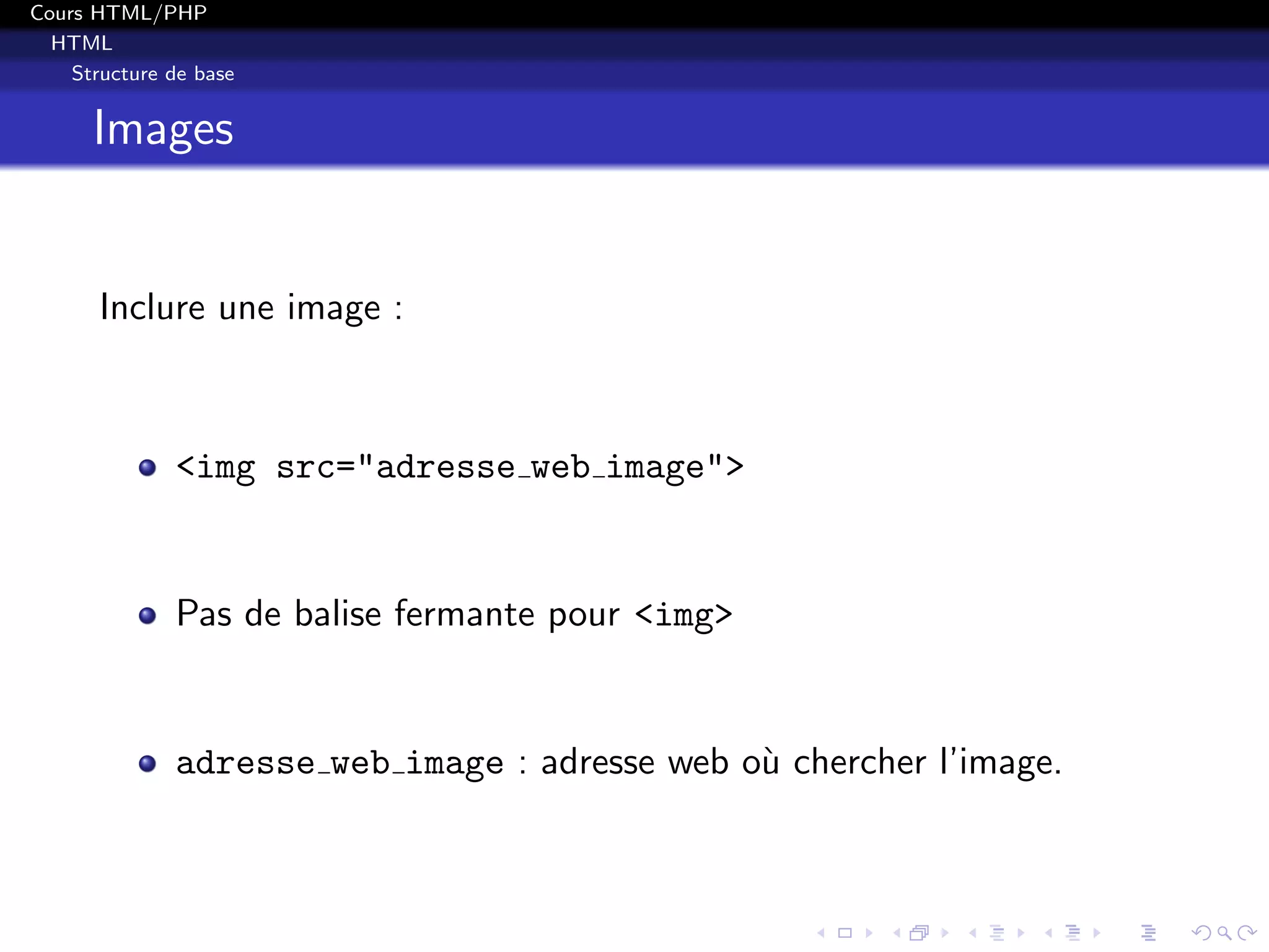 Cours HTML/PHP
HTML
Structure de base
Images
Inclure une image :
<img src="adresse web image">
Pas de balise fermante pour <img>
adresse web image : adresse web o`u chercher l’image.
 