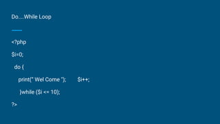 Do....While Loop
<?php
$i=0;
do {
print(“ Wel Come "); $i++;
}while ($i <= 10);
?>
 
