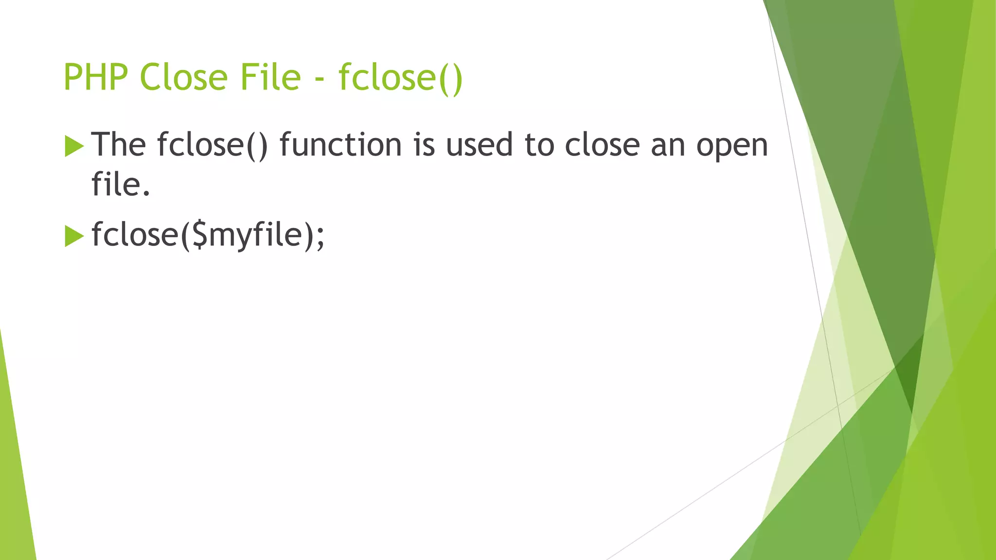 PHP Close File - fclose()
 The fclose() function is used to close an open
file.
 fclose($myfile);
 