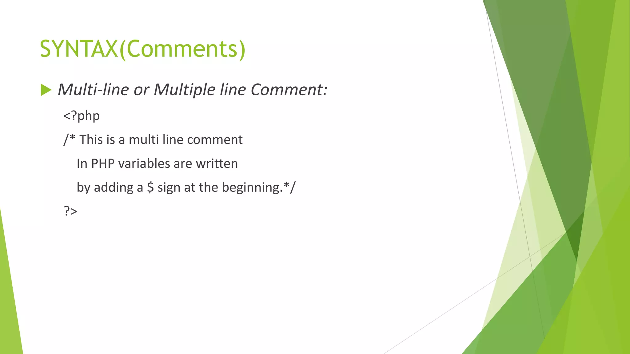 SYNTAX(Comments)
 Multi-line or Multiple line Comment:
<?php
/* This is a multi line comment
In PHP variables are written
by adding a $ sign at the beginning.*/
?>
 