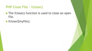 PHP Close File - fclose()
 The fclose() function is used to close an open
file.
 fclose($myfile);
 