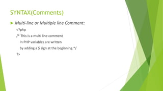 SYNTAX(Comments)
 Multi-line or Multiple line Comment:
<?php
/* This is a multi line comment
In PHP variables are written
by adding a $ sign at the beginning.*/
?>
 