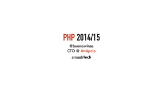 PHP 2014/15
@buenosvinos
CTO @ Atrápalo
 