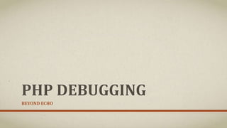 PHP DEBUGGING
BEYOND ECHO
 
