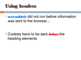 Using headersUsing headers
 setcookie() did not run before information
was sent to the browser...
 Cookies have to be sent beforethe
heading elements
 