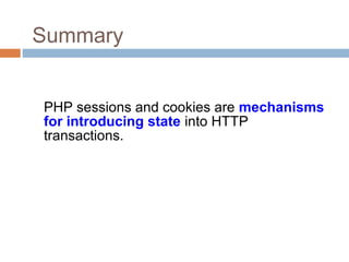 Summary
PHP sessions and cookies are mechanisms
for introducing state into HTTP
transactions.
 