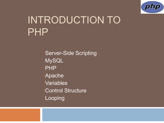 INTRODUCTION TO
PHP
•Server-Side Scripting
•MySQL
•PHP
•Apache
•Variables
•Control Structure
•Looping
 