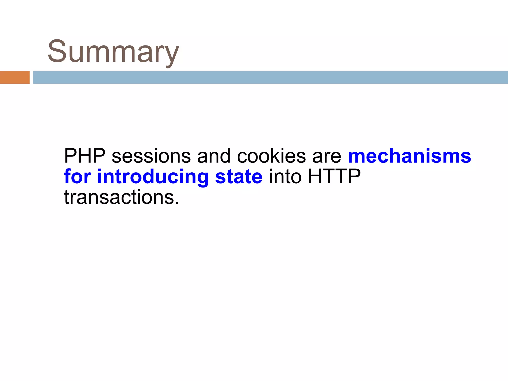 Summary
PHP sessions and cookies are mechanisms
for introducing state into HTTP
transactions.
 