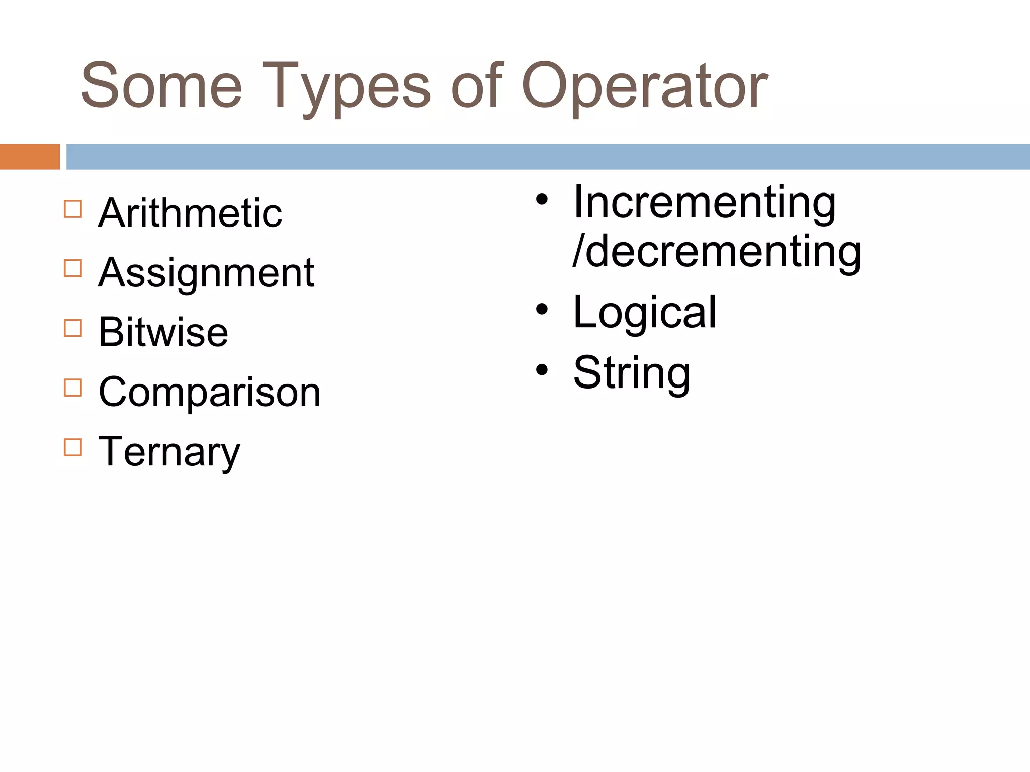 Some Types of Operator
 Arithmetic
 Assignment
 Bitwise
 Comparison
 Ternary
• Incrementing
/decrementing
• Logical
• String
 