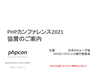 PHPカンファレンス2021
協賛のご案内
主催：　　　　　　日本PHPユーザ会
　　　PHPカンファレンス実行委員会
6月17日追記：オンライン開催となりました
 
