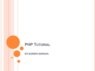 PHP TUTORIAL
BY:SURBHI SAROHA
 