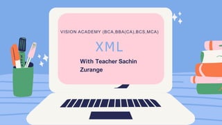 VISION ACADEMY (BCA,BBA(CA),BCS,MCA)
XML
With Teacher Sachin
Zurange
 