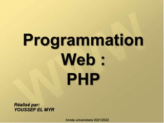 Programmation
Web :
PHP
Réalisé par:
YOUSSEF EL MYR
Année universitaire 2021/2022
 