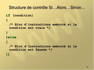 Structure de contrôle Si…Alors…Sinon…
if (condition)
{
/* Bloc d’instructions exécuté si la
condition est vraie */
}
[else
{
/* Bloc d’instructions exécuté si la
condition est fausse */
}]
21
 
