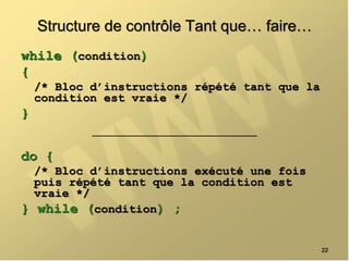 Structure de contrôle Tant que… faire…
while (condition)
{
/* Bloc d’instructions répété tant que la
condition est vraie */
}
do {
/* Bloc d’instructions exécuté une fois
puis répété tant que la condition est
vraie */
} while (condition) ;
22
 