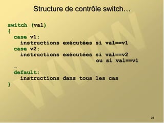 Structure de contrôle switch…
switch (val)
{
case v1:
instructions exécutées si val==v1
case v2:
instructions exécutées si val==v2
ou si val==v1
…
default:
instructions dans tous les cas
}
24
 