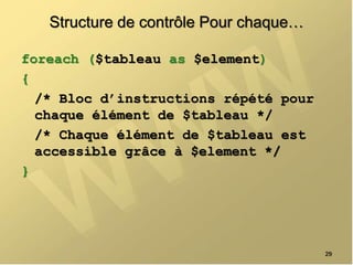 Structure de contrôle Pour chaque…
foreach ($tableau as $element)
{
/* Bloc d’instructions répété pour
chaque élément de $tableau */
/* Chaque élément de $tableau est
accessible grâce à $element */
}
29
 