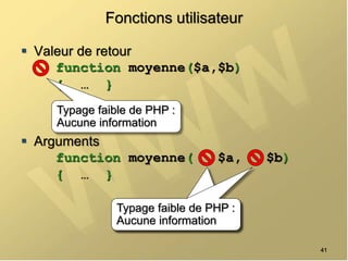Fonctions utilisateur
 Valeur de retour
function moyenne($a,$b)
{ … }
 Arguments
function moyenne( $a, $b)
{ … }
41
Typage faible de PHP :
Aucune information
Typage faible de PHP :
Aucune information
Typage faible de PHP :
Aucune information
 