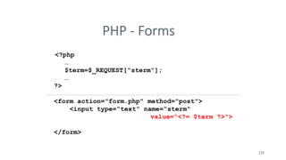 PHP - Forms
<?php
…
$term=$_REQUEST[“sterm”];
…
?>
<form action="form.php" method="post">
<input type=“text" name=“sterm"
value=“<?= $term ?>">
</form>
123
 