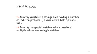PHP Arrays
•> An array variable is a storage area holding a number
or text. The problem is, a variable will hold only one
value.
•> An array is a special variable, which can store
multiple values in one single variable.
41
 